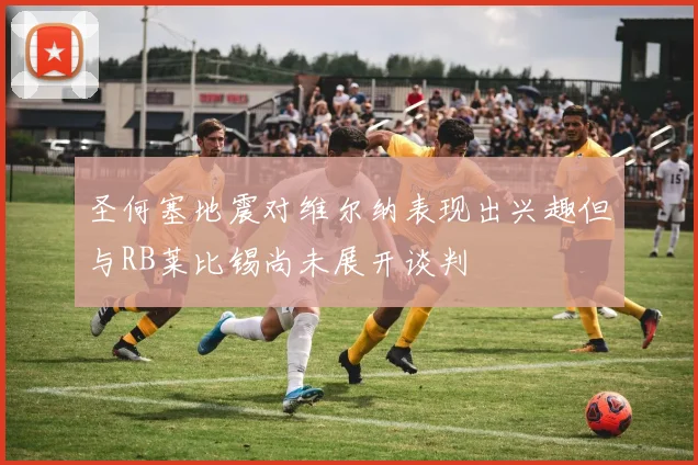 圣何塞地震对维尔纳表现出兴趣但与RB莱比锡尚未展开谈判