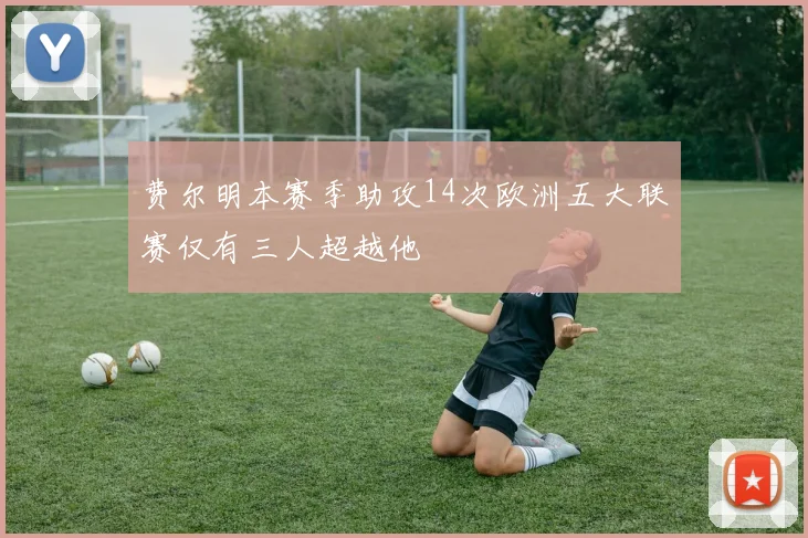费尔明本赛季助攻14次欧洲五大联赛仅有三人超越他