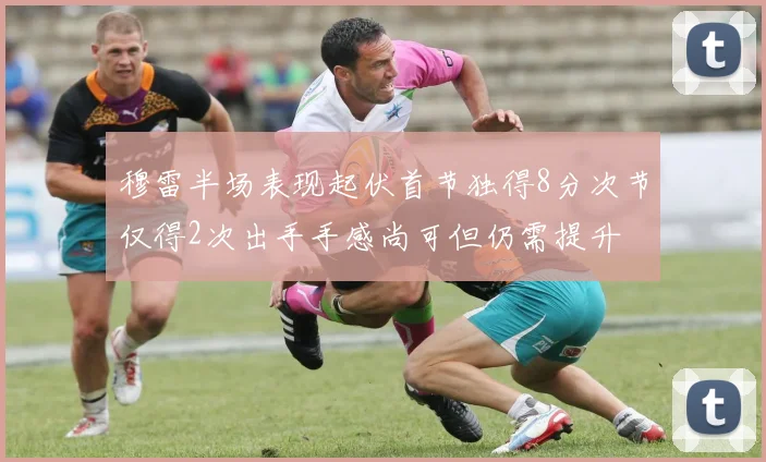 穆雷半场表现起伏首节独得8分次节仅得2次出手手感尚可但仍需提升
