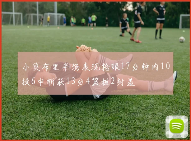小莫布里半场表现抢眼17分钟内10投6中斩获13分4篮板2封盖