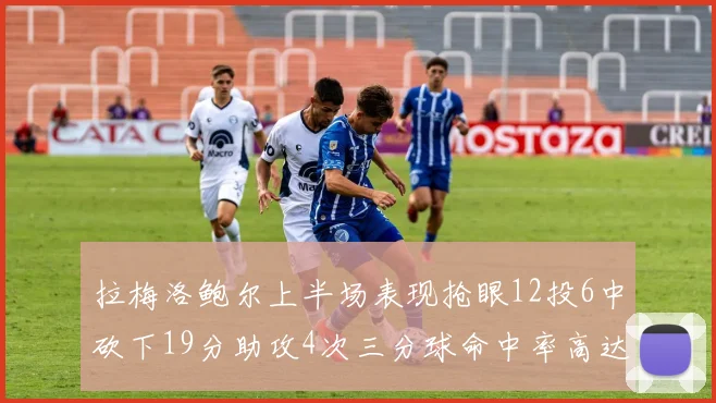 拉梅洛鲍尔上半场表现抢眼12投6中砍下19分助攻4次三分球命中率高达50