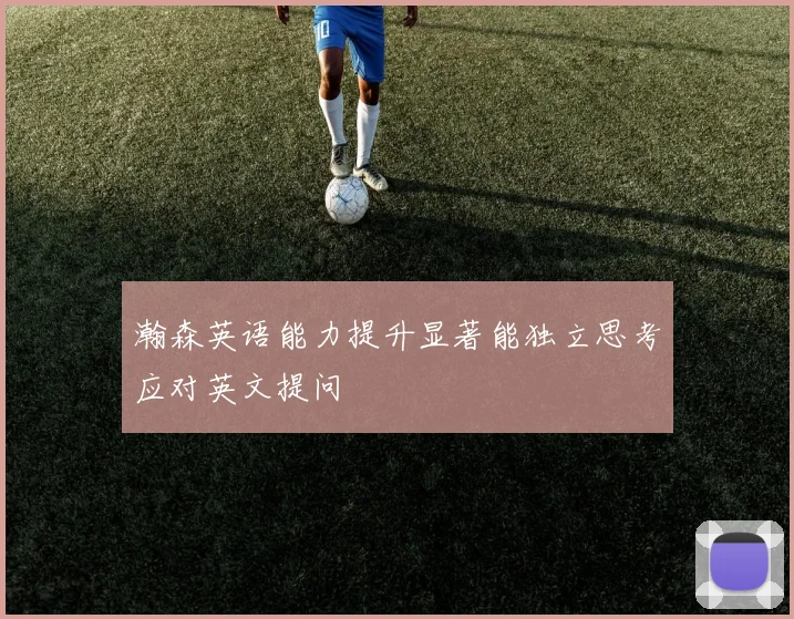 瀚森英语能力提升显著能独立思考应对英文提问