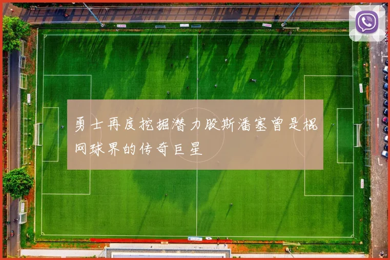 勇士再度挖掘潜力股斯潘塞曾是棍网球界的传奇巨星