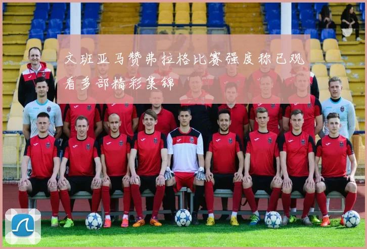 文班亚马赞弗拉格比赛强度称已观看多部精彩集锦