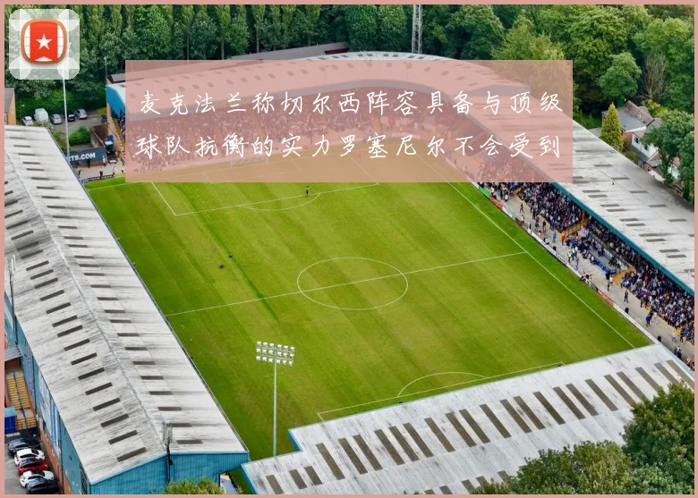 麦克法兰称切尔西阵容具备与顶级球队抗衡的实力罗塞尼尔不会受到压力影响