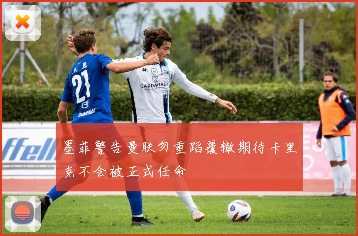 墨菲警告曼联勿重蹈覆辙期待卡里克不会被正式任命