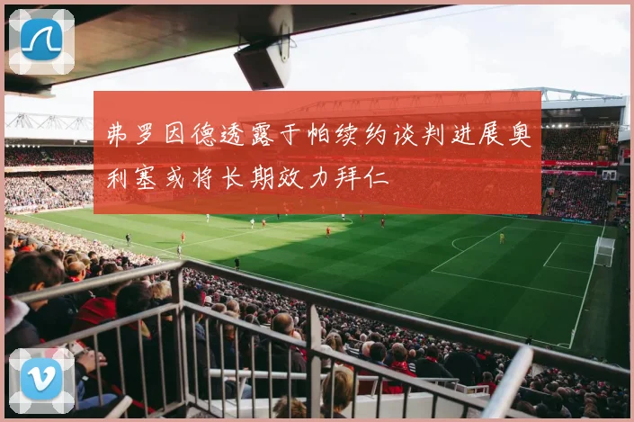 弗罗因德透露于帕续约谈判进展奥利塞或将长期效力拜仁