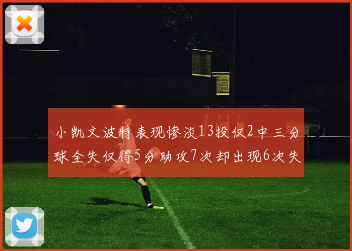 小凯文波特表现惨淡13投仅2中三分球全失仅得5分助攻7次却出现6次失误