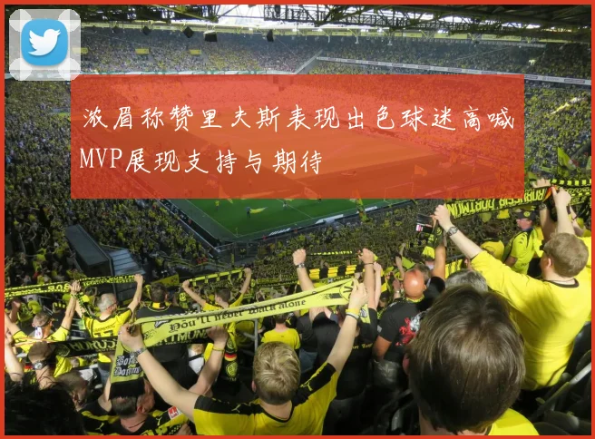 浓眉称赞里夫斯表现出色球迷高喊MVP展现支持与期待