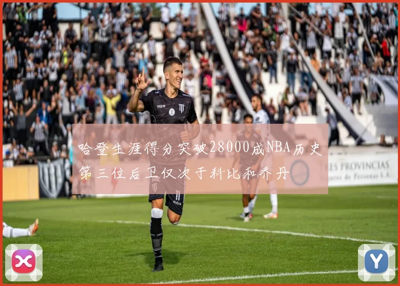 哈登生涯得分突破28000成NBA历史第三位后卫仅次于科比和乔丹