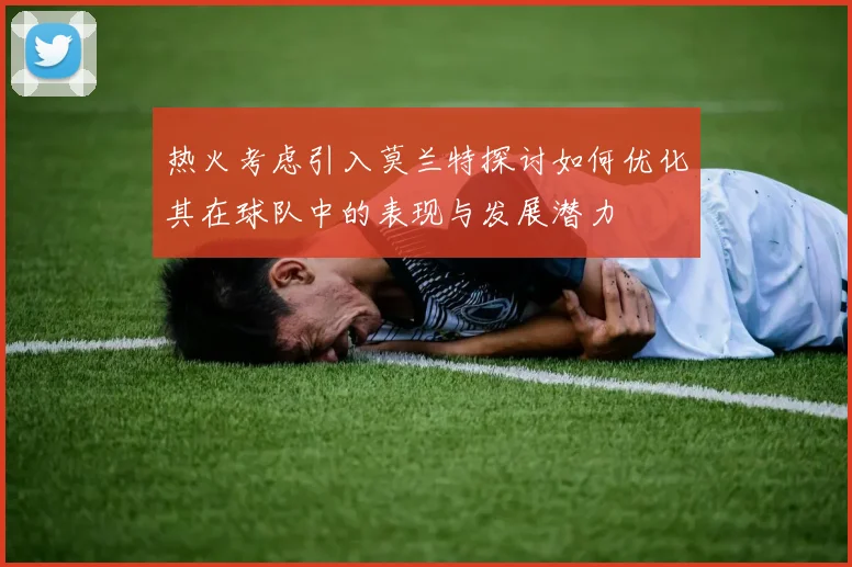 热火考虑引入莫兰特探讨如何优化其在球队中的表现与发展潜力